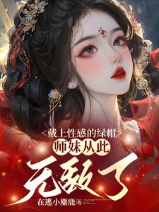 戴上性感的綠帽,師妹從此無敵了/師妹是朵黑心蓮,莫得感情只認錢